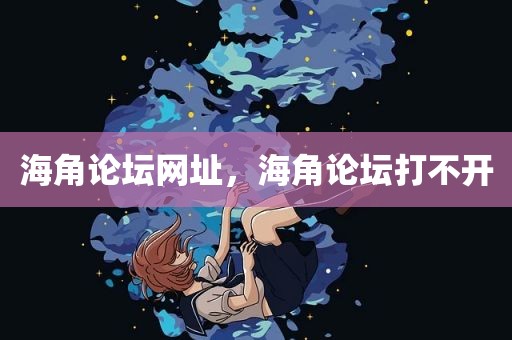 海角论坛网址，海角论坛打不开
