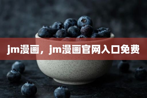 jm漫画，jm漫画官网入口免费
