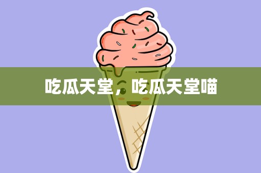 吃瓜天堂，吃瓜天堂喵