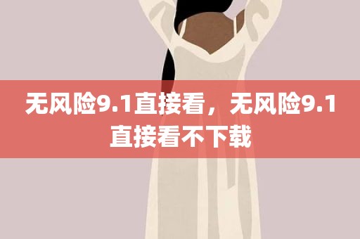 无风险9.1直接看，无风险9.1直接看不下载
