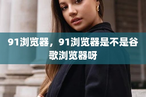 91浏览器，91浏览器是不是谷歌浏览器呀