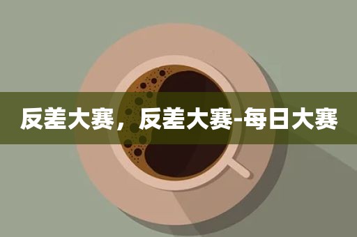 反差大赛，反差大赛-每日大赛