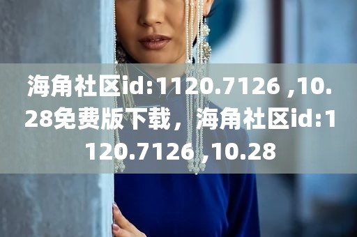 海角社区id:1120.7126 ,10.28免费版下载，海角社区id:1120.7126 ,10.28