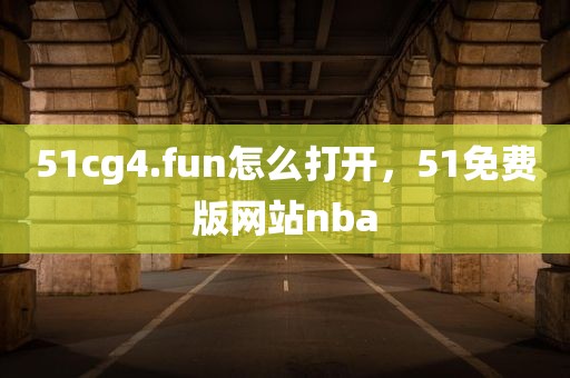 51cg4.fun怎么打开，51免费版网站nba