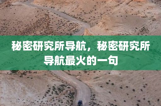 秘密研究所导航，秘密研究所导航最火的一句