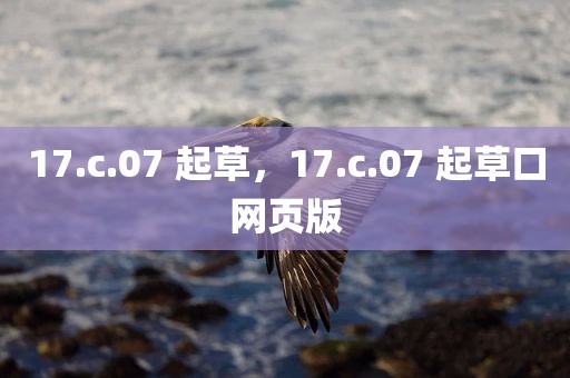 17.c.07 起草，17.c.07 起草口网页版