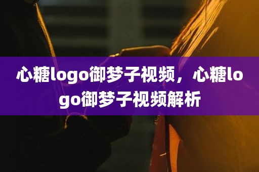 心糖logo御梦子视频，心糖logo御梦子视频解析