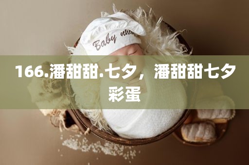 166.潘甜甜.七夕，潘甜甜七夕彩蛋