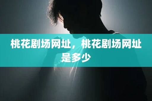 桃花剧场网址，桃花剧场网址是多少