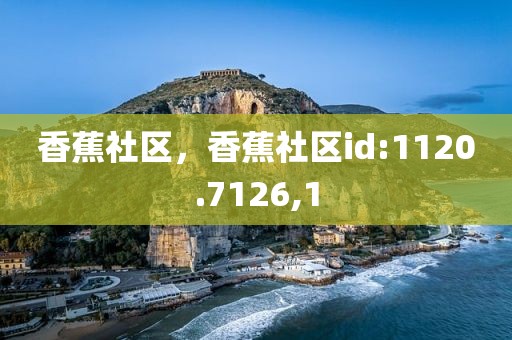 香蕉社区，香蕉社区id:1120.7126,1