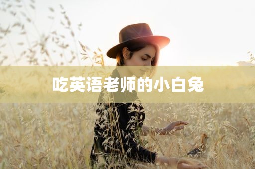 吃英语老师的小白兔