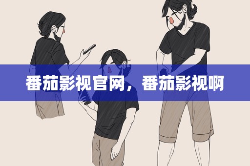 番茄影视官网，番茄影视啊