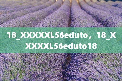 18_XXXXXL56eduto，18_XXXXXL56eduto18