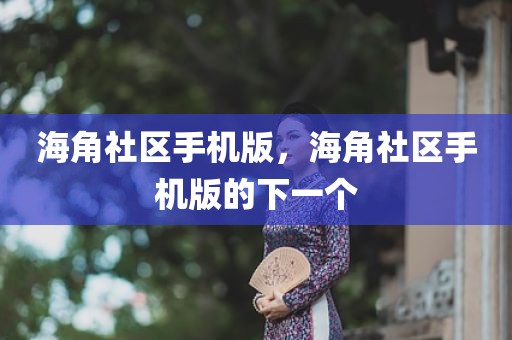 海角社区手机版，海角社区手机版的下一个