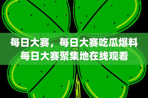每日大赛，每日大赛吃瓜爆料每日大赛聚集地在线观看