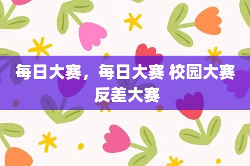 每日大赛，每日大赛 校园大赛 反差大赛