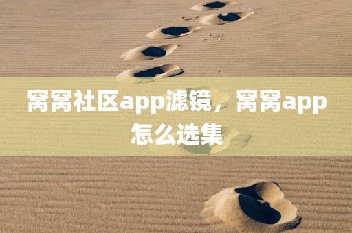 窝窝社区app滤镜，窝窝app怎么选集