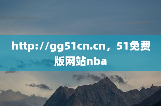 http://gg51cn.cn，51免费版网站nba