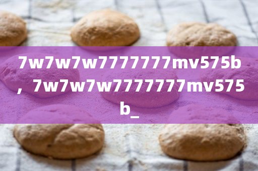 7w7w7w7777777mv575b，7w7w7w7777777mv575b_