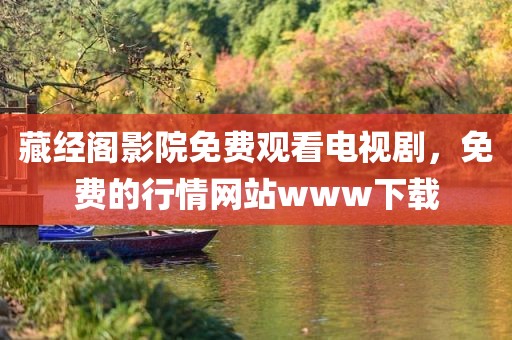 藏经阁影院免费观看电视剧，免费的行情网站www下载