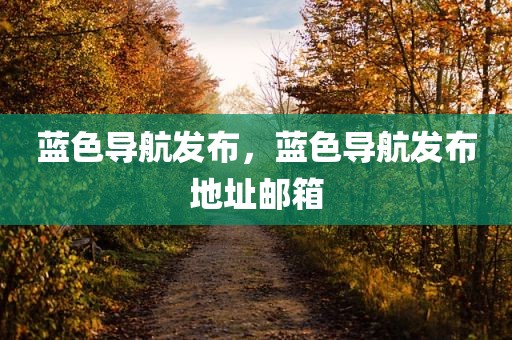 蓝色导航发布，蓝色导航发布地址邮箱
