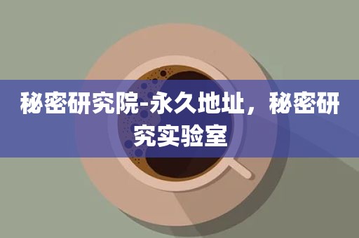 秘密研究院-永久地址，秘密研究实验室