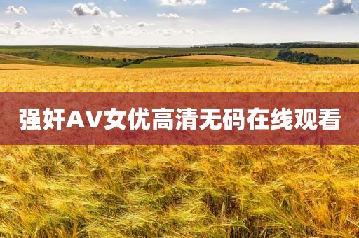 强奸AV女优高清无码在线观看