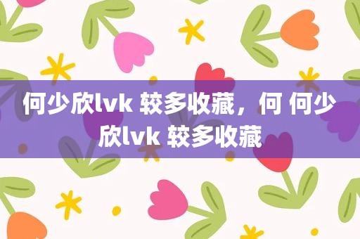 何少欣lvk 较多收藏，何 何少欣lvk 较多收藏