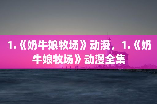 1.《奶牛娘牧场》动漫，1.《奶牛娘牧场》动漫全集
