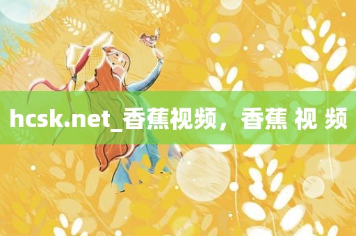 hcsk.net_香蕉视频，香蕉 视 频