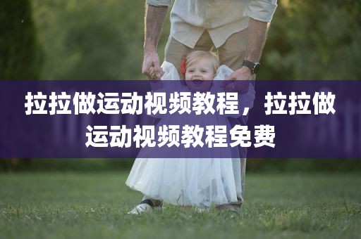 拉拉做运动视频教程，拉拉做运动视频教程免费