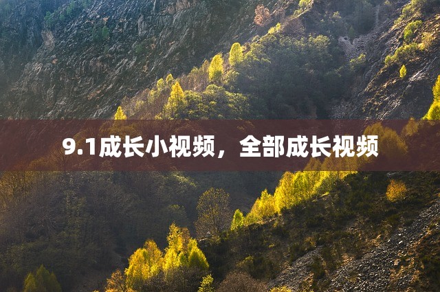 9.1成长小视频，全部成长视频