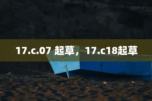 17.c.07 起草，17.c18起草