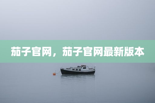 茄子官网，茄子官网最新版本
