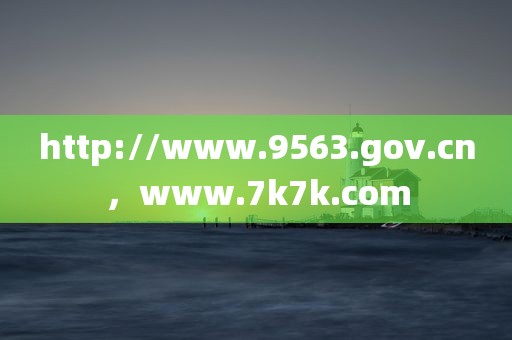 http://www.9563.gov.cn，www.7k7k.com