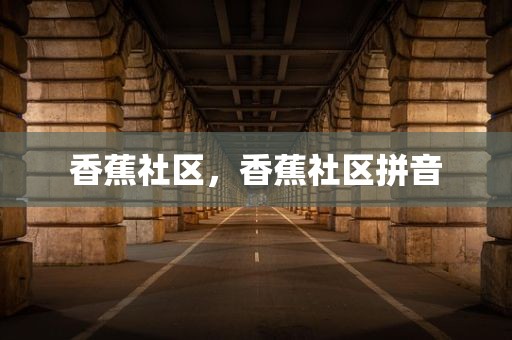 香蕉社区，香蕉社区拼音