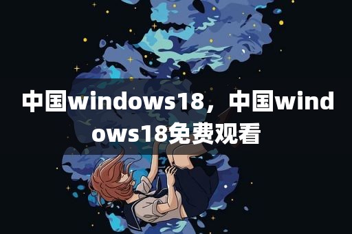 中国windows18，中国windows18免费观看