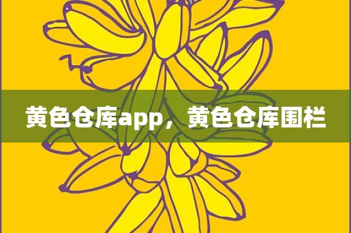 黄色仓库app，黄色仓库围栏