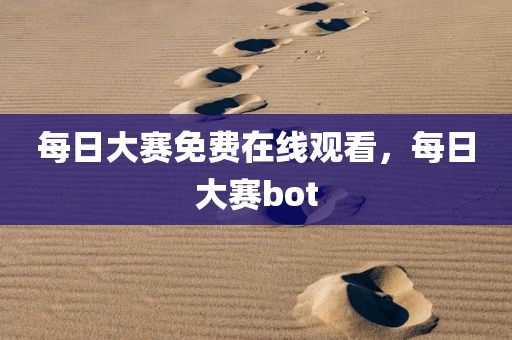 每日大赛免费在线观看，每日大赛bot