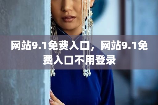 网站9.1免费入口，网站9.1免费入口不用登录