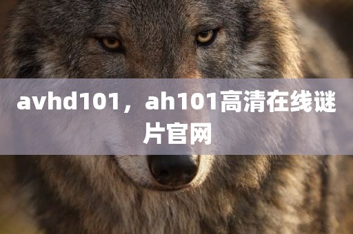 avhd101，ah101高清在线谜片官网