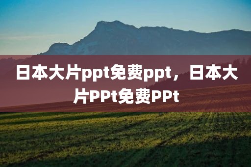 日本大片ppt免费ppt，日本大片PPt免费PPt