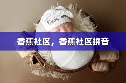 香蕉社区，香蕉社区拼音