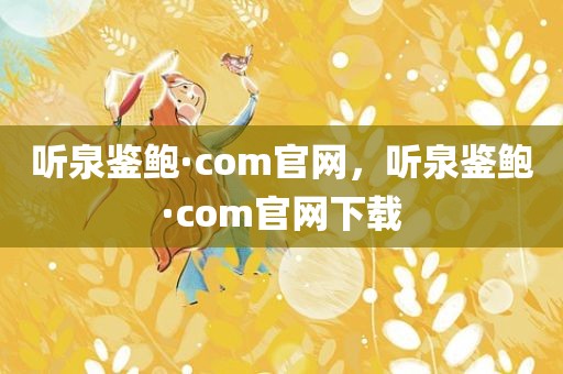 听泉鉴鲍·com官网，听泉鉴鲍·com官网下载
