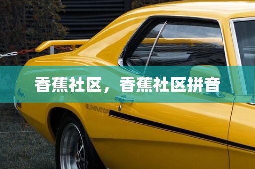 香蕉社区，香蕉社区拼音