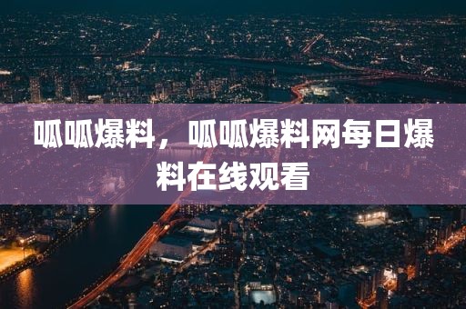 呱呱爆料，呱呱爆料网每日爆料在线观看