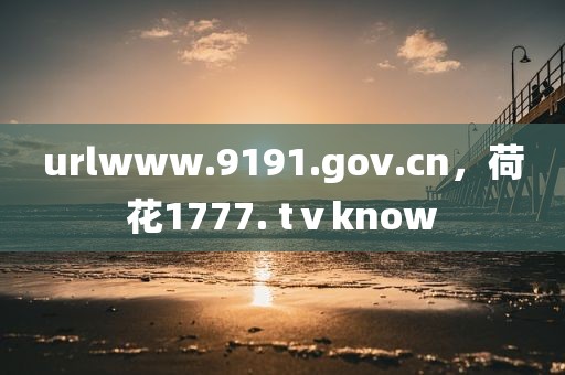 urlwww.9191.gov.cn，荷花1777. tⅴknow