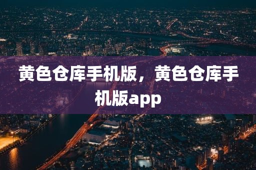 黄色仓库手机版，黄色仓库手机版app