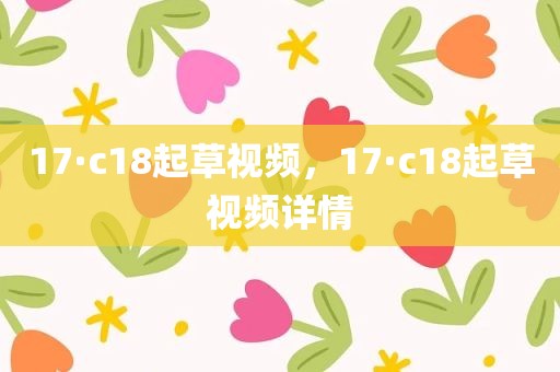 17·c18起草视频，17·c18起草视频详情