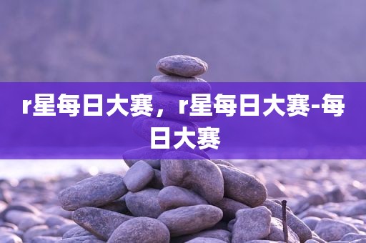 r星每日大赛，r星每日大赛-每日大赛